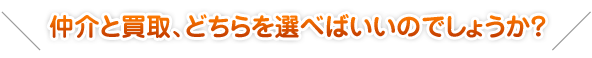 仲介と買取、どちらを選べばいいのでしょうか？