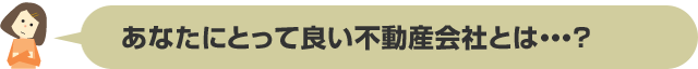 あなたにとって良い不動産会社とは・・・？