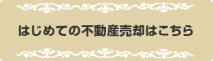 はじめての不動産売却はこちら